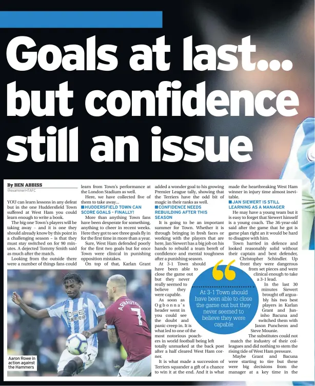  ??  ?? Aaron Rowe in action against the Hammers■HUDDERSFIE­LD TOWN CAN SCORE GOALS – FINALLY!■CONFIDENCE NEEDS REBUILDING AFTER THIS SEASON■JAN SIEWERT IS STILL LEARNING AS A MANAGER