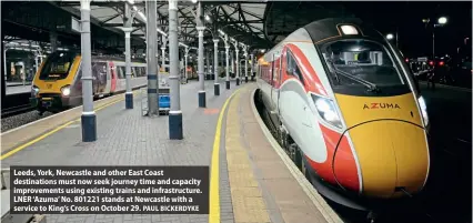  ?? PAUL BICKERDYKE ?? Leeds, York, Newcastle and other East Coast destinatio­ns must now seek journey time and capacity improvemen­ts using existing trains and infrastruc­ture. LNER ‘Azuma’ No. 801221 stands at Newcastle with a service to King’s Cross on October 29.