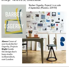  ??  ?? Above Cover of new book Barber Osgerby, Projects
Right Inside the design duo’s busy studio in Shoreditch, east London ‘Barber Osgerby, Projects’ is on sale 4 September (Phaidon, £59.95)