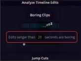  ??  ?? The Boring Detector will warn you if your clips last beyond a specific length