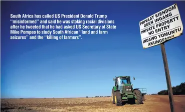  ?? PHOTO: REUTERS ?? A ‘‘no entry’’ sign is seen at an entrance of a farm outside Witbank, Mpumalanga province, South Africa in July. South Africa has called US President Donald Trump ‘‘misinforme­d’’ and said he was stoking racial divisions after he tweeted that he had asked US Secretary of State Mike Pompeo to study South African ‘‘land and farm seizures’’ and the ‘‘killing of farmers’’.