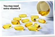  ?? ?? You may need extra vitamin D