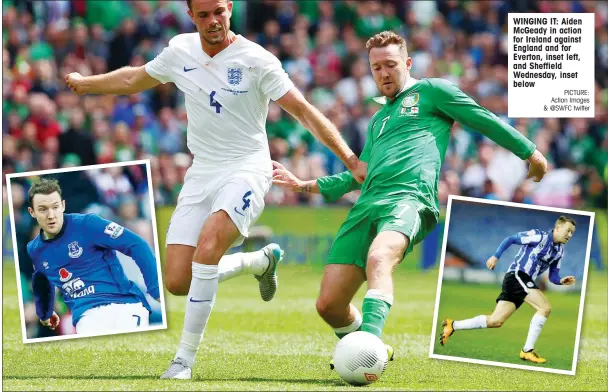  ?? PICTURE: Action Images & @SWFC twitter ?? WINGING IT: Aiden McGeady in action for Ireland against England and for Everton, inset left, and Sheffield Wednesday, inset below