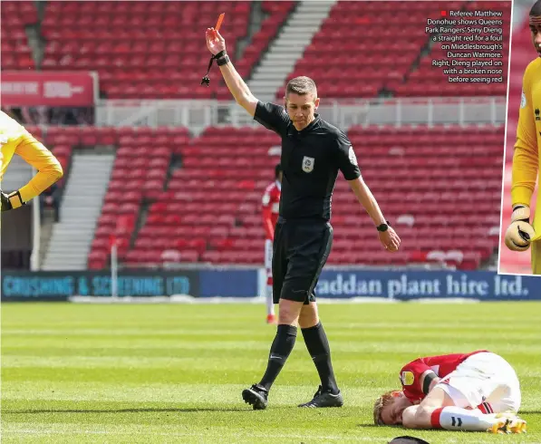 ??  ?? ■ Referee Matthew Donohue shows Queens Park Rangers’ Seny Dieng a straight red for a foul on Middlesbro­ugh’s
Duncan Watmore. Right, Dieng played on with a broken nose
before seeing red