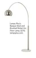  ??  ?? Lamps Plus’s Basque Steel and Brushed Nickel Arc Floor Lamp, $270, lampsplus.com.