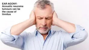  ??  ?? EAR AGONY: Acoustic neuroma tumours can be the cause of tinnitus