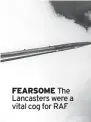  ?? ?? FEARSOME The Lancasters were a vital cog for RAF