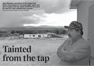  ?? PHOTOS BY REBECCA MOSS/THE NEW MEXICAN ?? John Marquez, president of the Santa Cruz Water Associatio­n for the past eight years, has been trying to fix the water problems for years. He said it’s a job ‘nobody else wanted.’