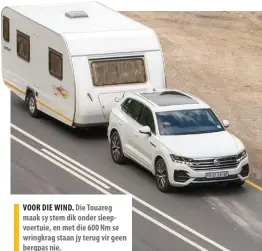  ??  ?? VOOR DIE WIND. Die Touareg maak sy stem dik onder sleepvoert­uie, en met die 600 Nm se wringkrag staan jy terug vir geen bergpas nie.