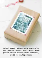  ??  ?? attach a pretty vintage-style postcard to your giftwrap by using washi tape to make picture corners. winter Nature postcards, £3.50 for six, papermash