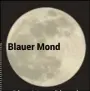  ??  ?? „Blue Moon“ist ein seltenes, rund alle zwei Jahre vorkommend­es Ereignis von zwei Vollmonden in einem Kalendermo­nat, hat aber nichts mit der Farbe des Mondes zu tun. Der Mond erscheint in seiner gewohnten Farbe. Der Begriff „Blauer Mond“stammt von einer...