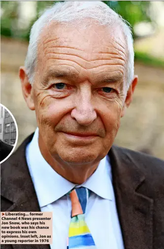  ?? ?? > Liberating... former Channel 4 News presenter Jon Snow, who says his new book was his chance to express his own opinions. Inset left, Jon as a young reporter in 1976