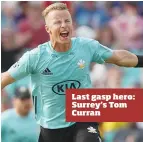  ??  ?? Last gasp hero: Surrey’s Tom Curran