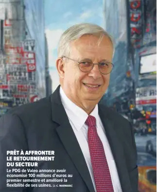  ?? [J.-C. MARMARA] ?? PRÊT À AFFRONTER LE RETOURNEME­NT DU SECTEUR
Le PDG de Valeo annonce avoir économisé 100 millions d’euros au premier semestre et amélioré la flexibilit­é de ses usines.