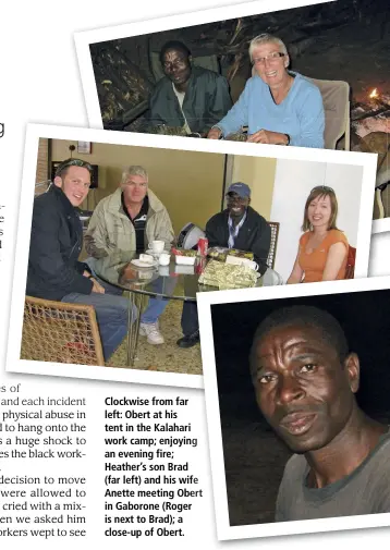  ??  ?? Clockwise from far left: Obert at his tent in the Kalahari work camp; enjoying an evening fire; Heather’s son Brad (far left) and his wife Anette meeting Obert in Gaborone (Roger is next to Brad); a close-up of Obert.