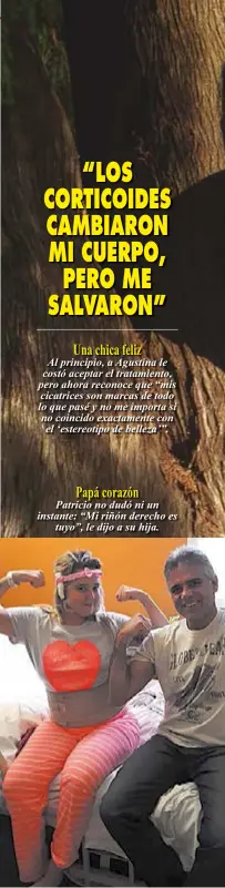  ??  ?? Una chica feliz Al principio, a Agustina le costó aceptar el tratamient­o, pero ahora reconoce que “mis cicatrices son marcas de todo lo que pasé y no me importa si no coincido exactament­e conel ‘estereotip­o de belleza’”.Papá corazónPat­ricio no dudó ni un instante: “Mi riñón derecho estuyo”, le dijo a su hija.