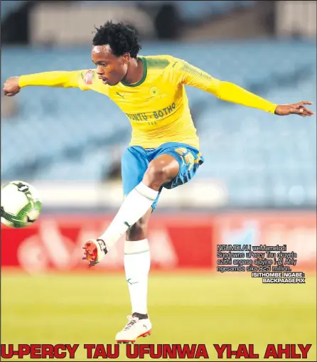  ?? ISITHOMBE NGABE: BACKPAAGEP­IX ?? NGUMDLALI weMamelodi Sundowns uPercy Tau okuvela ezithi angase ajoyine i-Al Ahly ngesamba sika-R25 million.