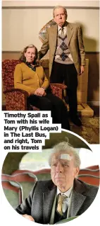  ??  ?? Timothy Spall as Tom with his wife Mary (Phyllis Logan) in The Last Bus, and right, Tom on his travels