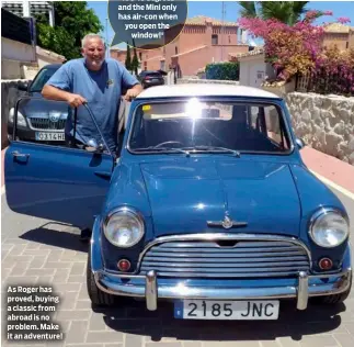  ?? ?? As Roger has proved, buying a classic from abroad is no problem. Make it an adventure! READY TO GO 'It's 40 degrees and the Mini only has air-con when you open the window!'