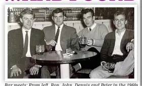  ?? ?? Bar meets: From left, ron, John, Dennis and Peter in the 1960s