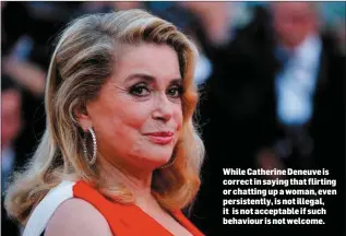 ??  ?? While Catherine Deneuve is correct in saying that flirting or chatting up a woman, even persistent­ly, is not illegal, it is not acceptable if such behaviour is not welcome.