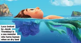  ??  ?? Luca (voiced by Jacob Tremblay) is a sea monster who turns human when on dry land
