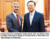  ??  ?? Foreign Secretary S Jaishankar shakas hands with top Chinese State Councillor Yang Jiechi in Beijing on Tuesday ahead of India-china strategic Dialogue on Wednesday