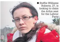  ??  ?? ●
Steffie Williams Roberts, 27, is looking to claim the Arfon seat for the Labour Party