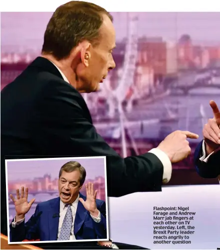  ??  ?? Flashpoint: Nigel Farage and Andrew Marr jab fingers at each other on TV yesterday. Left, the Brexit Party leader reacts angrily to another question