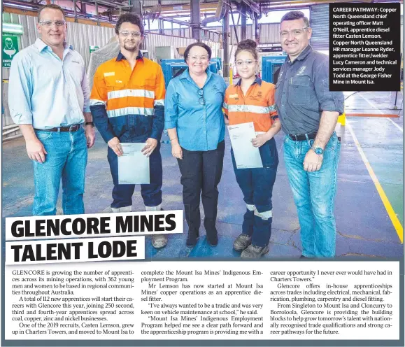  ??  ?? CAREER PATHWAY: Copper North Queensland chief operating officer Matt O’neill, apprentice diesel fitter Casten Lemson, Copper North Queensland HR manager Leanne Ryder, apprentice fitter/welder Lucy Cameron and technical services manager Jody Todd at the George Fisher Mine in Mount Isa.