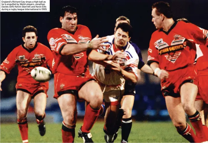  ?? ?? England’s Richard Gay drops a high ball as he is engulfed by Welsh players Jonathan Davies (left) Kelvin Skerrett and Kevin Ellis during a rugby league internatio­nal in 1995