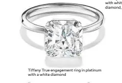  ??  ?? Tiffany True engagement ring in platinum with a white diamond