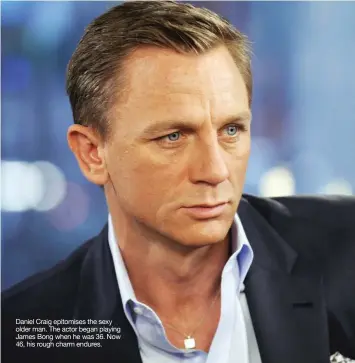  ??  ?? Daniel Craig epitomises the sexy older man. The actor began playing James Bong when he was 36. Now 46, his rough charm endures.