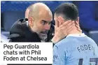  ??  ?? Pep Guardiola chats with Phil Foden at Chelsea