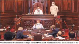  ?? PHOTO: PTI ?? Vice President & Chairman of Rajya Sabha M Venkaiah Naidu conducts a mock session of the Rajya Sabha in Parliament House, in New Delhi, on Wednesday