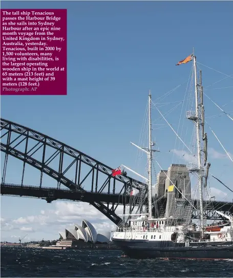  ?? Photograph: AP ?? The tall ship Tenacious passes the Harbour Bridge as she sails into Sydney Harbour after an epic nine month voyage from the United Kingdom in Sydney, Australia, yesterday. Tenacious, built in 2000 by 1,500 volunteers, many living with disabiliti­es, is...