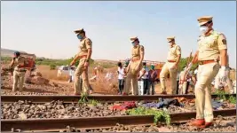  ?? PTI ?? Police personnel inspect the spot after a goods train ran over a group of migrant workers, in Aurangabad district, on Friday