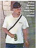  ?? ?? > Police believe this man could be a vital witness