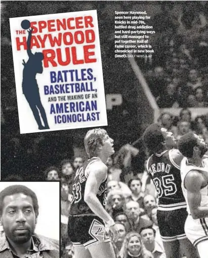  ?? DAILY NEWS & AP ?? Spencer Haywood, seen here playing for Knicks in mid-70s, battled drug addiction and hard-partying ways but still managed to put together Hall of Fame career, which is chronicled in new book (inset).