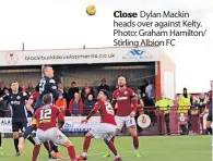  ?? ?? Close Dylan Mackin heads over against Kelty. Photo: Graham Hamilton/ Stirling Albion FC