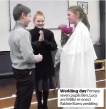  ??  ?? Wedding day Primary seven pupils Ben, Lucy and Millie re-enect Rabbie Burns wedding