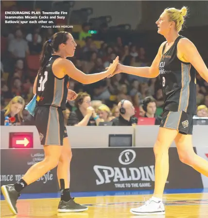  ?? Picture: EVAN MORGAN ?? ENCOURAGIN­G PLAY: Townsville Fire teammates Micaela Cocks and Suzy Batkovic spur each other on.