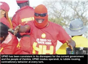  ??  ?? UPND has been consistent in its disrespect for the current government and the people of Zambia, UPND modus operandi, is rubble rousing, contradict­ory behavior at every turn.