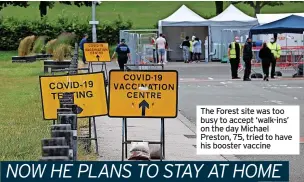  ?? ?? The Forest site was too busy to accept ‘walk-ins’ on the day Michael Preston, 75, tried to have his booster vaccine