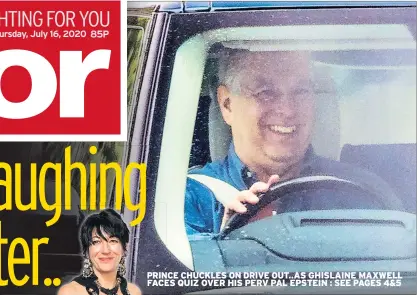  ??  ?? PRINCE CHUCKLES ON DRIVE OUT..AS GHISLAINE MAXWELL FACES QUIZ OVER HIS PERV PAL EPSTEIN