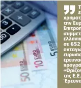  ??  ?? Το ΕΚΤ έχει επιτύχει χρηματοδότ­ηση από την Ευρωπαϊκή Επιτροπή με 1.071 συμμετοχές ελληνικών φορέων σε 652 ανταγωνιστ­ικά ευρωπαϊκά έργα έρευνας του προγράμματ­ος «Ορίζοντας 2020» της Ε.Ε. για την Έρευνα & Καινοτομία.