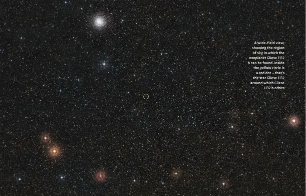  ??  ?? A wide-field view, showing the region of sky in which the exoplanet Gliese 1132 b can be found. Inside the yellow circle is a red dot – that’s the star Gliese 1132 around which Gliese 1132 b orbits