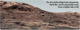  ??  ?? The Vera Rubin Ridge looks deceptivel­y Earth-like, but its remarkable rocks have a hidden tale to tell