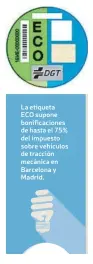  ??  ?? La etiqueta ECO supone bonificaci­ones de hasta el 75% del impuesto sobre vehículos de tracción mecánica en Barcelona y Madrid.