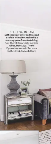  ??  ?? SITTING ROOM Soft shades of silver and lilac and a sofa in rich fabric make this a relaxing space for entertaini­ng. Out There Interiors sells mirrored tables, from £250. Try the Plymouth ottoman in Tan stone leather, £339, Swoon Editions